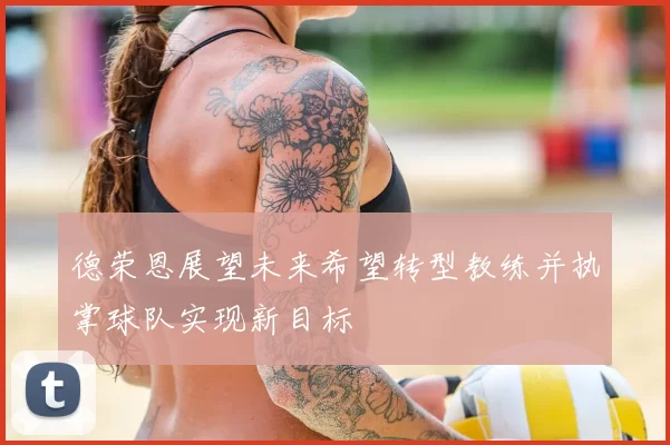 德荣恩展望未来希望转型教练并执掌球队实现新目标