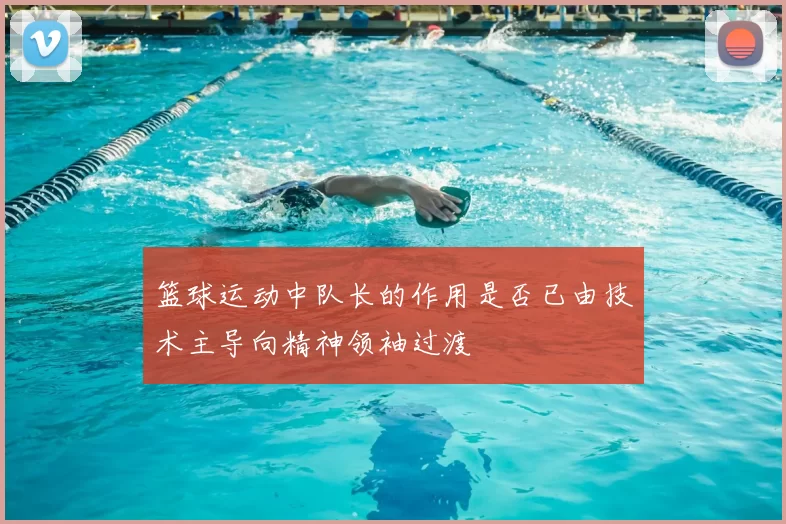 篮球运动中队长的作用是否已由技术主导向精神领袖过渡