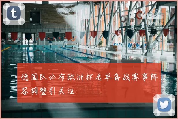 德国队公布欧洲杯名单备战赛事阵容调整引关注