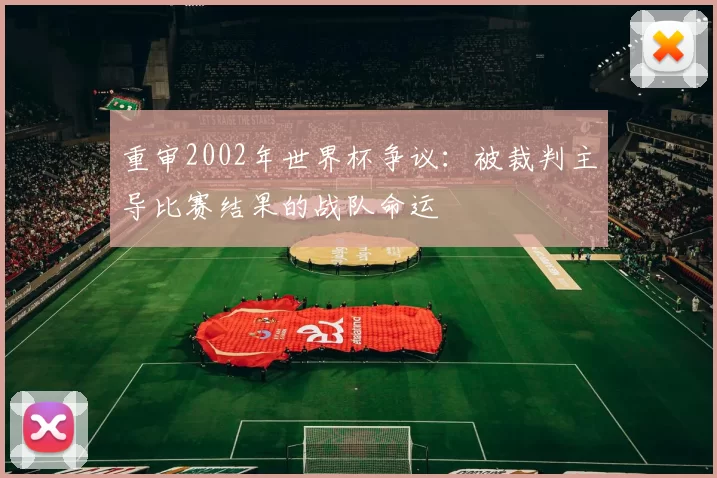 重审2002年世界杯争议：被裁判主导比赛结果的战队命运