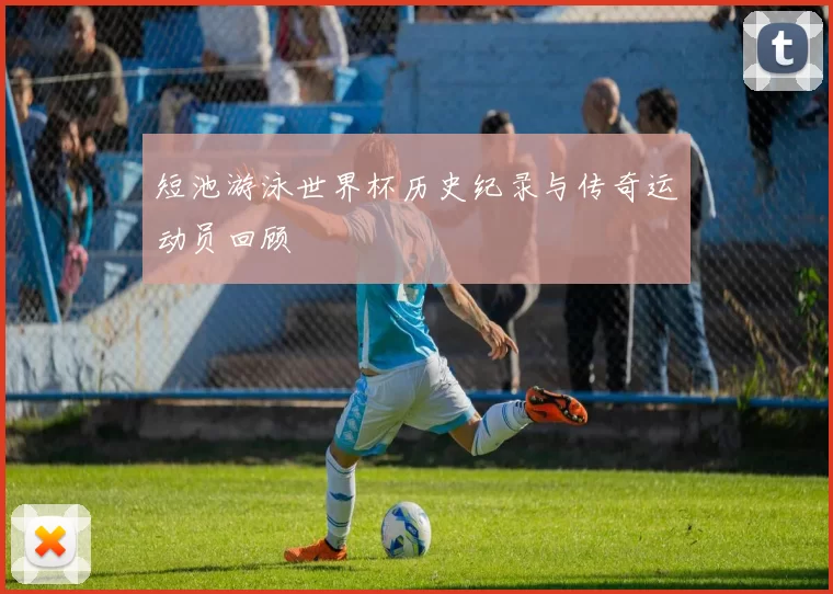 短池游泳世界杯历史纪录与传奇运动员回顾