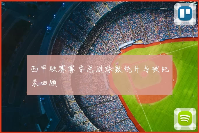 西甲联赛赛季总进球数统计与破纪录回顾