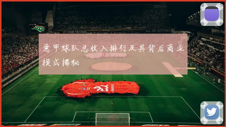 意甲球队总收入排行及其背后商业模式揭秘