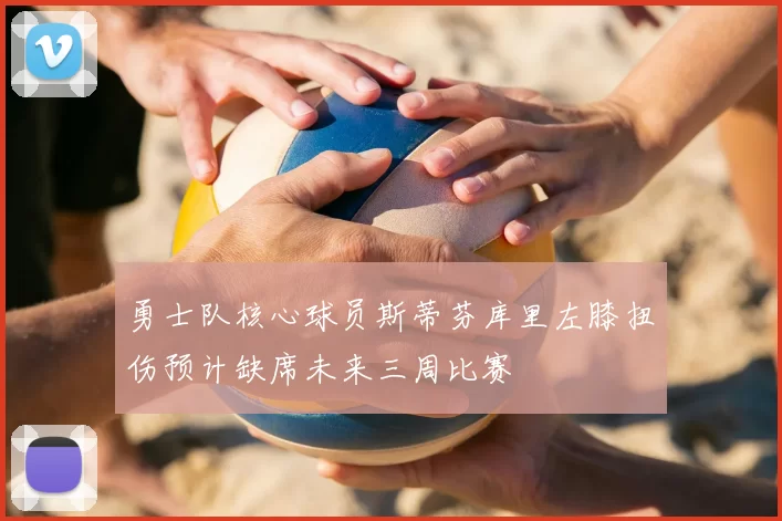 勇士队核心球员斯蒂芬库里左膝扭伤预计缺席未来三周比赛