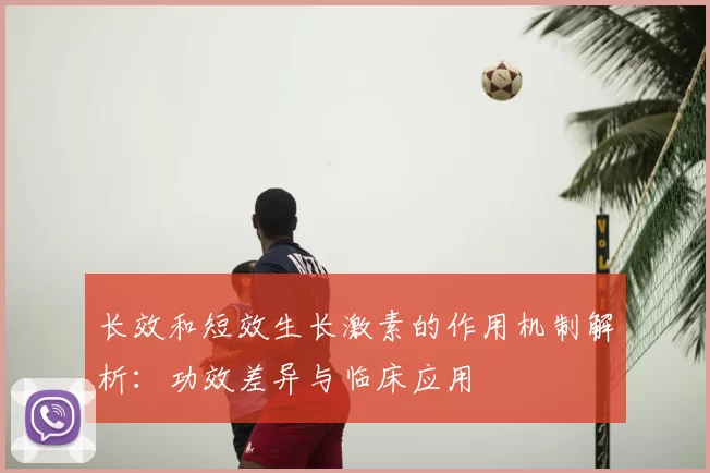 长效和短效生长激素的作用机制解析：功效差异与临床应用