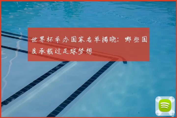 世界杯举办国家名单揭晓:哪些国度承载过足球梦想