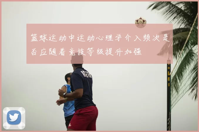 篮球运动中运动心理学介入频次是否应随着竞技等级提升加强