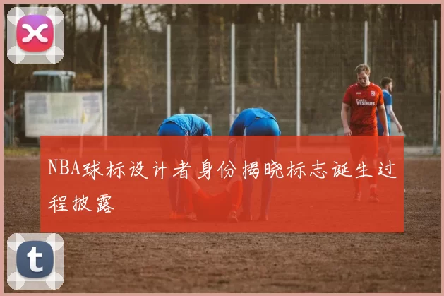 NBA球标设计者身份揭晓标志诞生过程披露