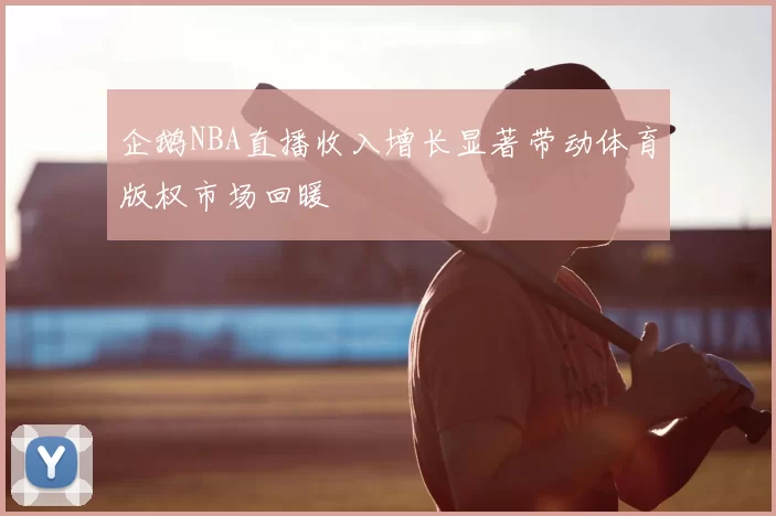 企鹅NBA直播收入增长显著带动体育版权市场回暖