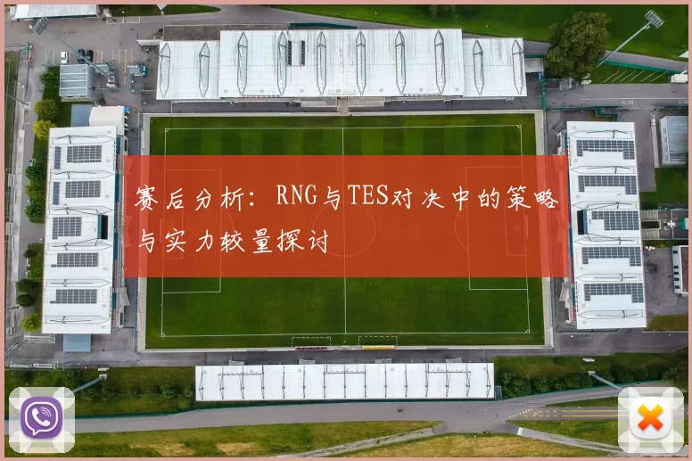 赛后分析：RNG与TES对决中的策略与实力较量探讨