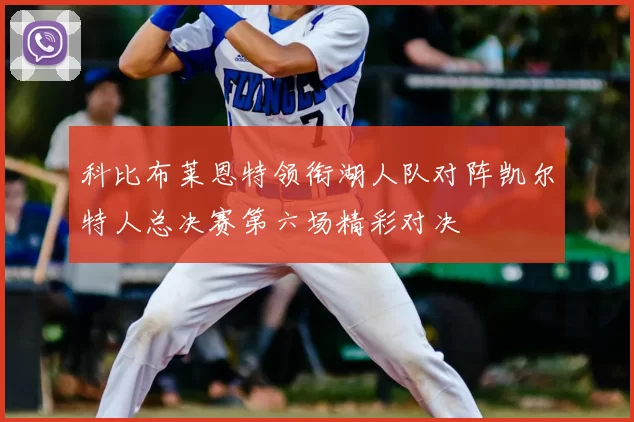 科比布莱恩特领衔湖人队对阵凯尔特人总决赛第六场精彩对决