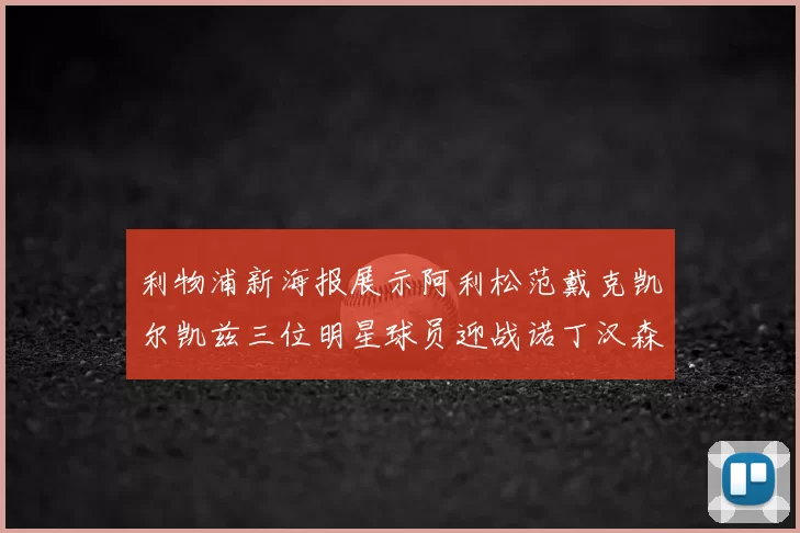 利物浦新海报展示阿利松范戴克凯尔凯兹三位明星球员迎战诺丁汉森林