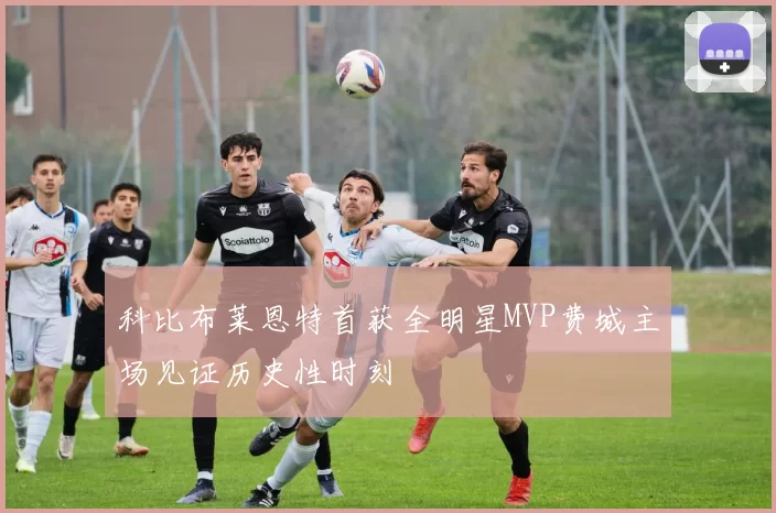 科比布莱恩特首获全明星MVP费城主场见证历史性时刻