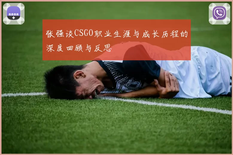 张强谈CSGO职业生涯与成长历程的深度回顾与反思
