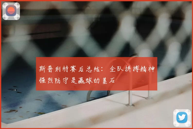 斯普利特赛后总结：全队拼搏精神强烈防守是赢球的基石