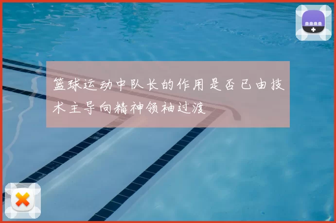 篮球运动中队长的作用是否已由技术主导向精神领袖过渡
