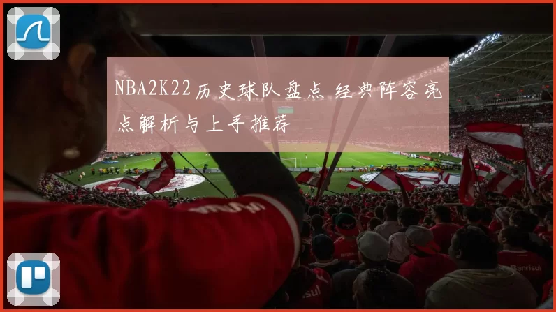 NBA2K22历史球队盘点 经典阵容亮点解析与上手推荐