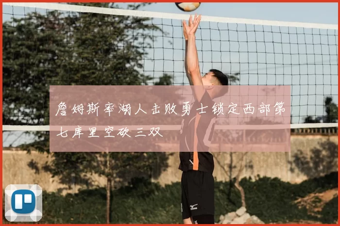 詹姆斯率湖人击败勇士锁定西部第七库里空砍三双