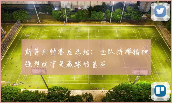 斯普利特赛后总结：全队拼搏精神强烈防守是赢球的基石