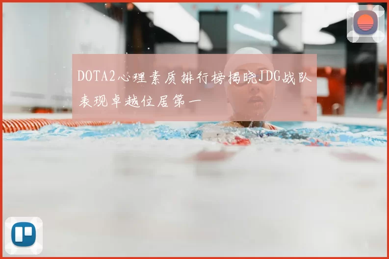 DOTA2心理素质排行榜揭晓JDG战队表现卓越位居第一