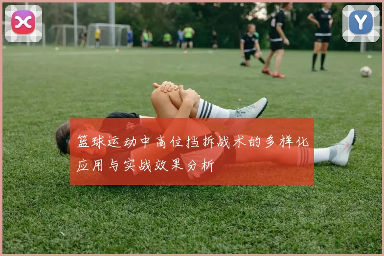 篮球运动中高位挡拆战术的多样化应用与实战效果分析