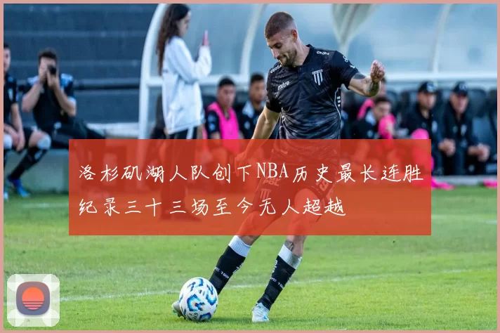 洛杉矶湖人队创下NBA历史最长连胜纪录三十三场至今无人超越