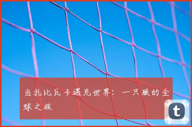 当扎比瓦卡遇见世界：一只狼的全球之旅