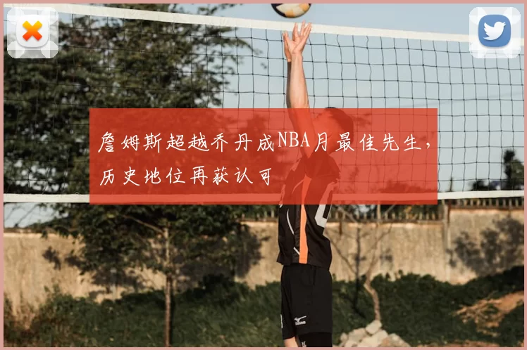 詹姆斯超越乔丹成NBA月最佳先生，历史地位再获认可