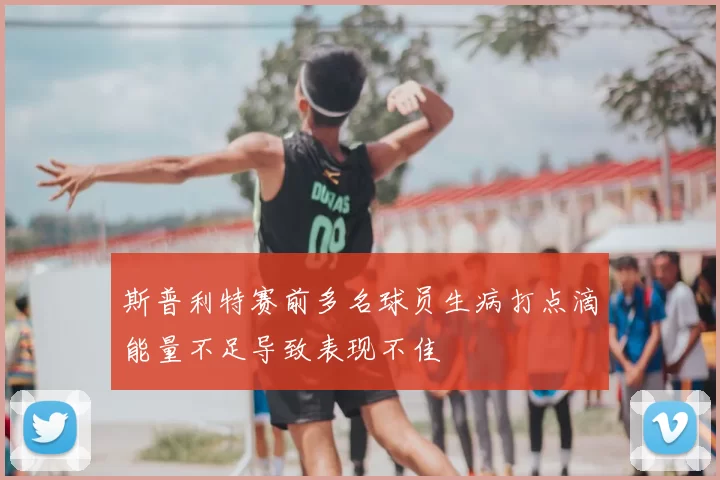 斯普利特赛前多名球员生病打点滴能量不足导致表现不佳