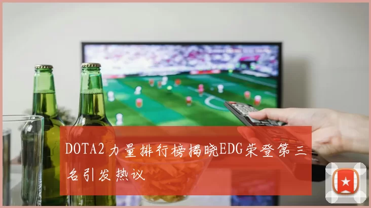 DOTA2力量排行榜揭晓EDG荣登第三名引发热议