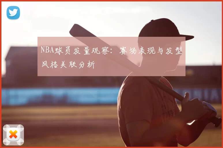 NBA球员发量观察：赛场表现与发型风格关联分析