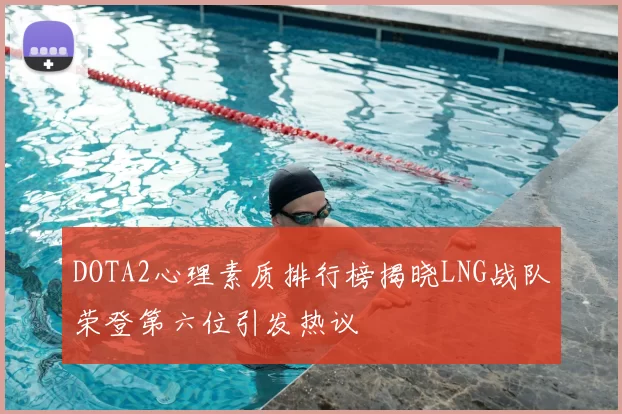 DOTA2心理素质排行榜揭晓LNG战队荣登第六位引发热议