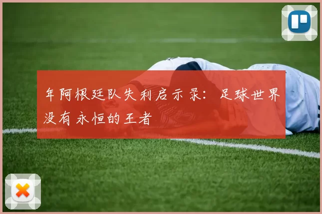 年阿根廷队失利启示录：足球世界没有永恒的王者
