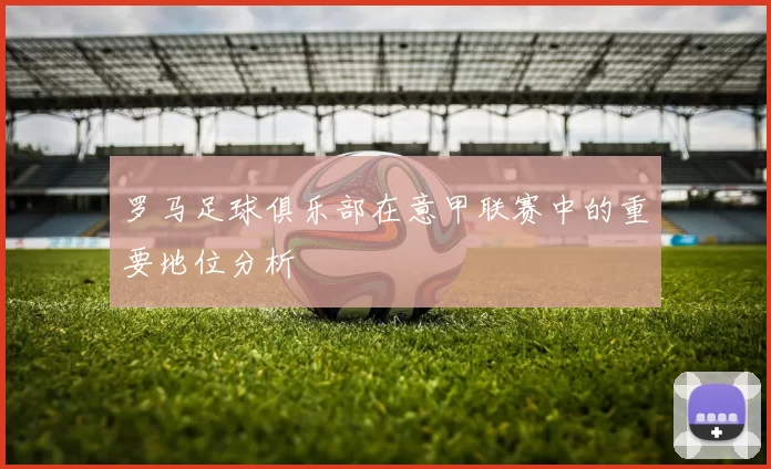 罗马足球俱乐部在意甲联赛中的重要地位分析