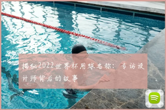 揭秘2022世界杯用球名称：专访设计师背后的故事