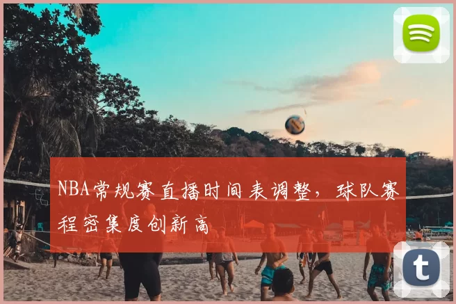 NBA常规赛直播时间表调整，球队赛程密集度创新高