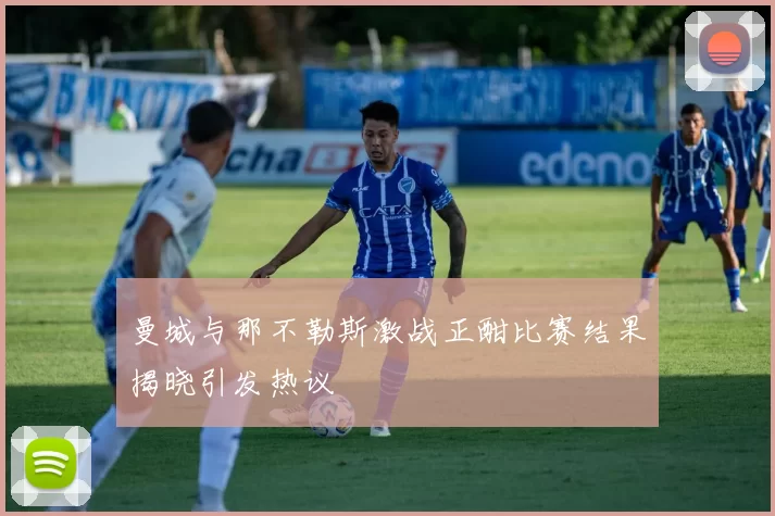 曼城与那不勒斯激战正酣比赛结果揭晓引发热议