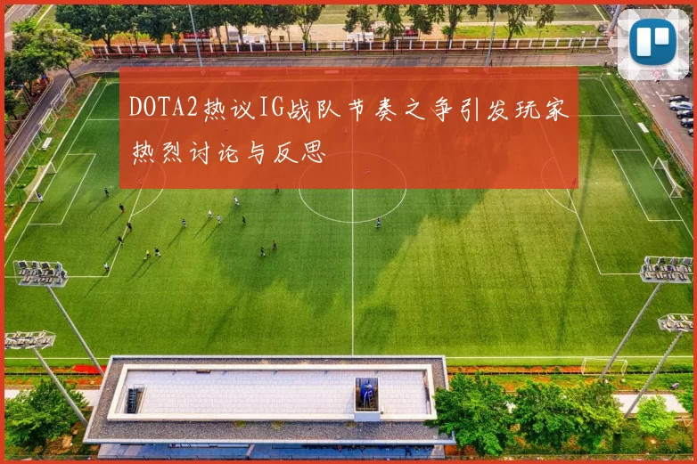 DOTA2热议IG战队节奏之争引发玩家热烈讨论与反思