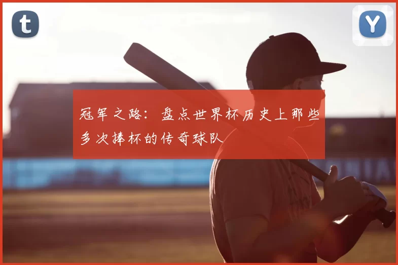 冠军之路：盘点世界杯历史上那些多次捧杯的传奇球队