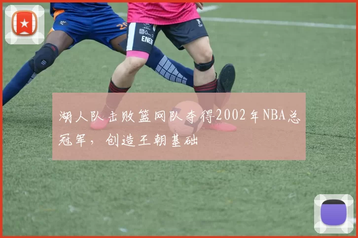 湖人队击败篮网队夺得2002年NBA总冠军，创造王朝基础