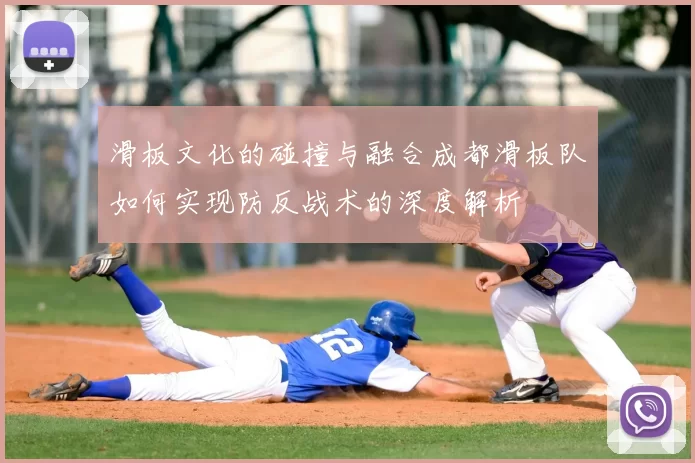 滑板文化的碰撞与融合成都滑板队如何实现防反战术的深度解析
