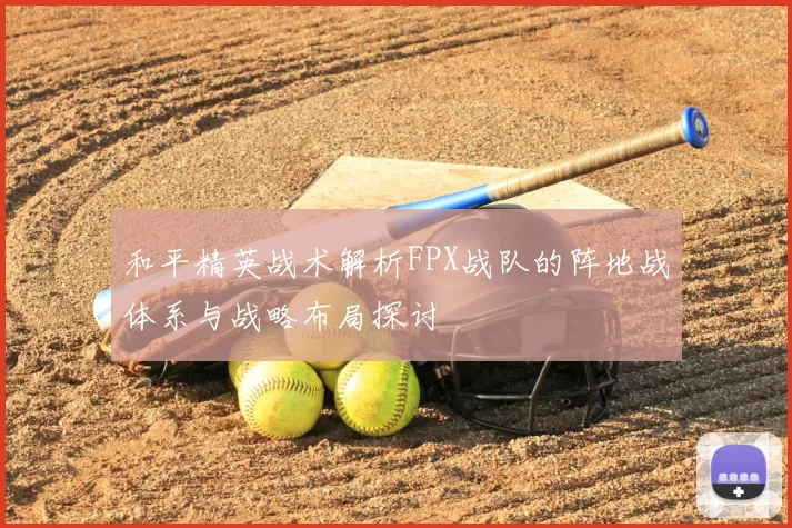 和平精英战术解析FPX战队的阵地战体系与战略布局探讨