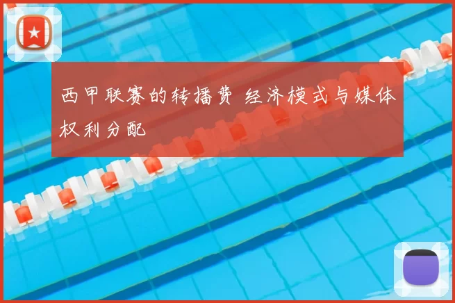 西甲联赛的转播费 经济模式与媒体权利分配