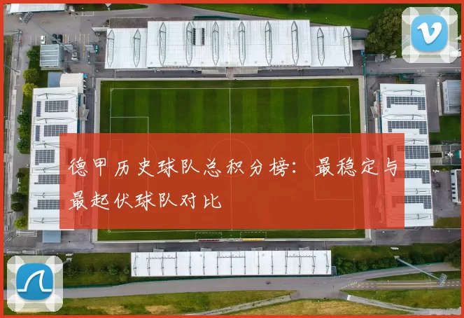 德甲历史球队总积分榜:最稳定与最起伏球队对比