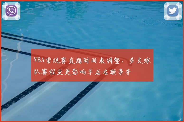 NBA常规赛直播时间表调整，多支球队赛程变更影响季后名额争夺
