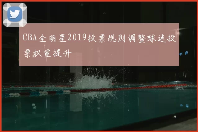 CBA全明星2019投票规则调整球迷投票权重提升