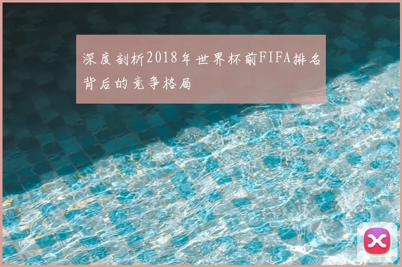 深度剖析2018年世界杯前FIFA排名背后的竞争格局