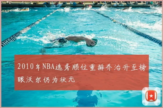 2010年NBA选秀顺位重排乔治升至榜眼沃尔仍为状元