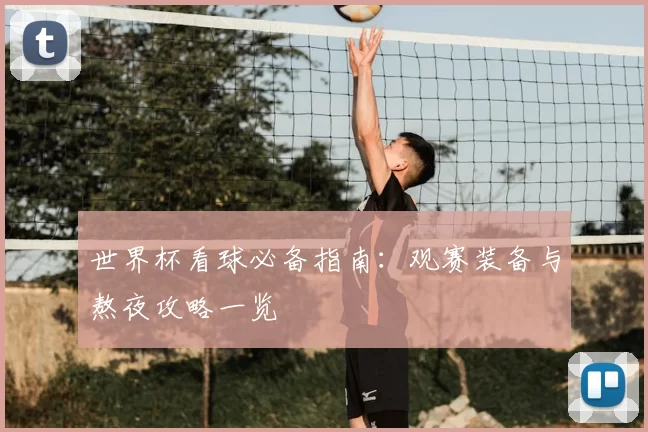 世界杯看球必备指南：观赛装备与熬夜攻略一览