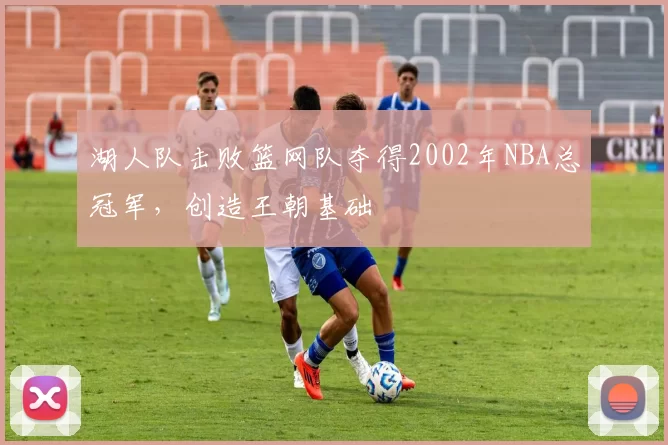 湖人队击败篮网队夺得2002年NBA总冠军，创造王朝基础